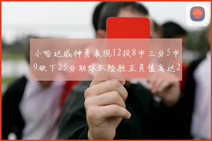 小哈达威神勇表现12投8中三分5中9砍下25分助球队险胜正负值高达27