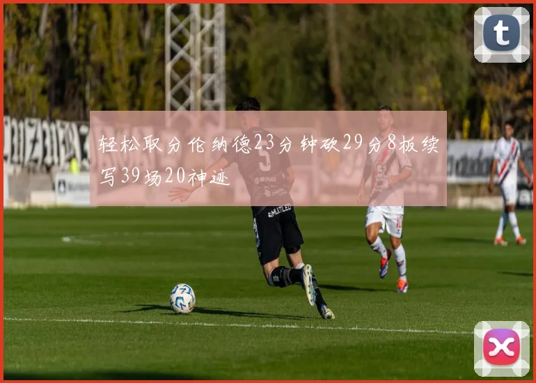 轻松取分伦纳德23分钟砍29分8板续写39场20神迹