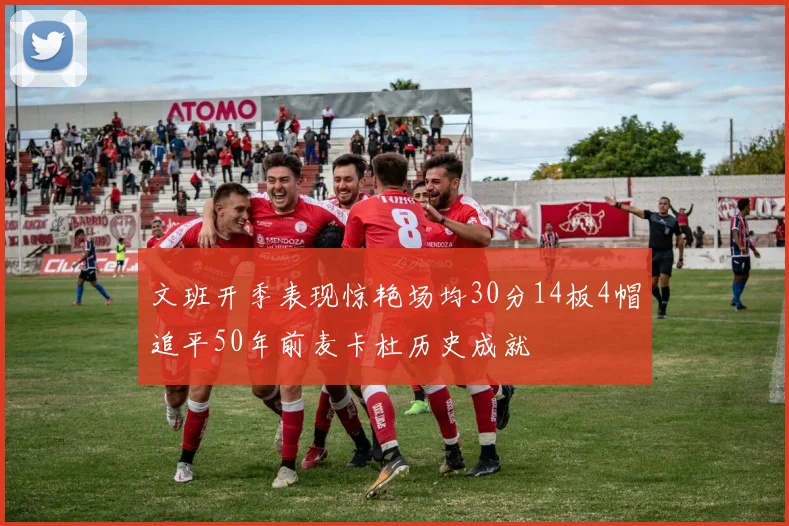 文班开季表现惊艳场均30分14板4帽追平50年前麦卡杜历史成就