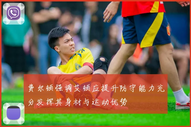 费尔顿强调艾顿应提升防守能力充分发挥其身材与运动优势