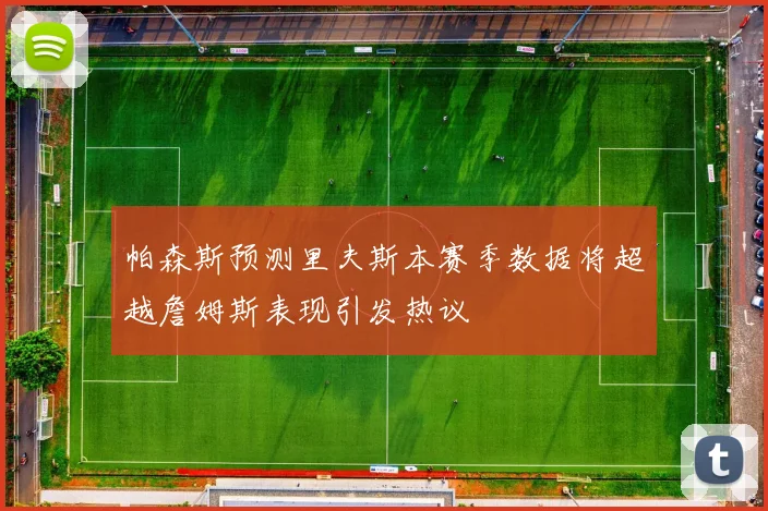 帕森斯预测里夫斯本赛季数据将超越詹姆斯表现引发热议