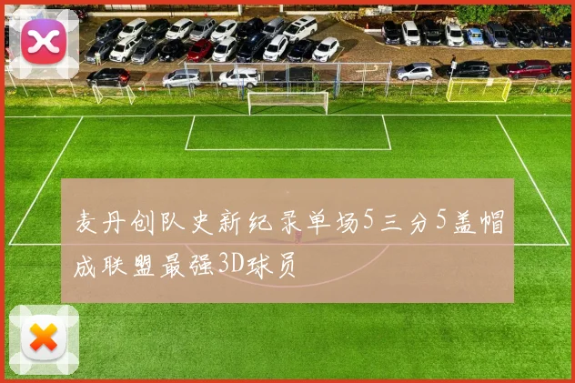 麦丹创队史新纪录单场5三分5盖帽成联盟最强3D球员
