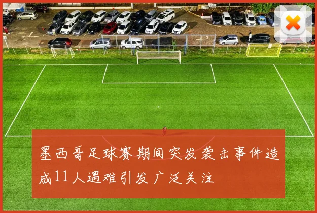墨西哥足球赛期间突发袭击事件造成11人遇难引发广泛关注