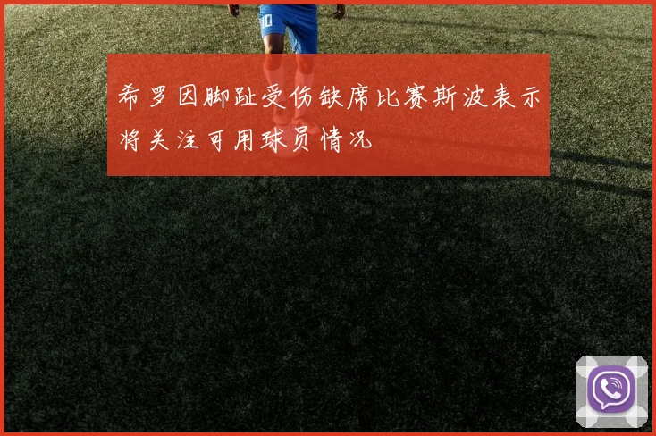 希罗因脚趾受伤缺席比赛斯波表示将关注可用球员情况