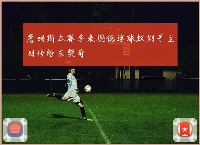 詹姆斯本赛季表现低迷球权到手立刻传给东契奇