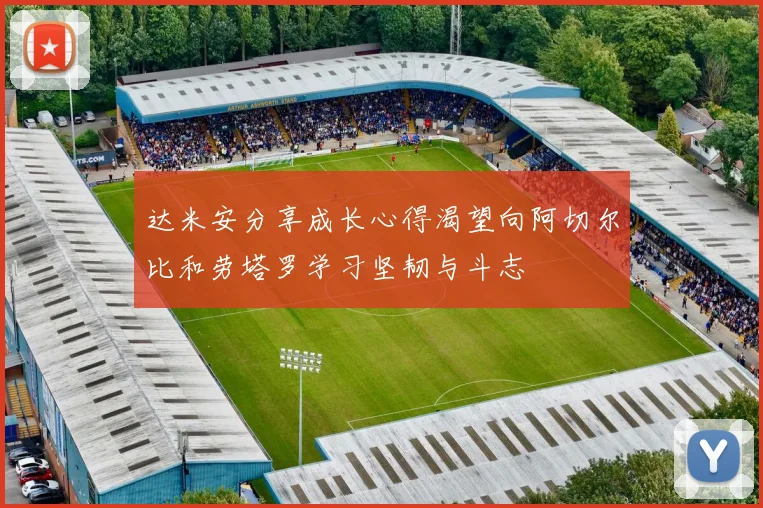 达米安分享成长心得渴望向阿切尔比和劳塔罗学习坚韧与斗志