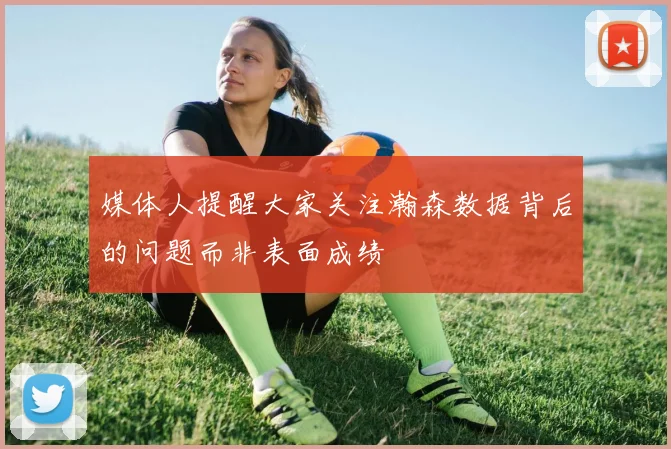 媒体人提醒大家关注瀚森数据背后的问题而非表面成绩