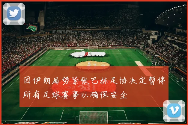 因伊朗局势紧张巴林足协决定暂停所有足球赛事以确保安全